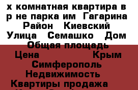 3-х комнатная квартира в р-не парка им. Гагарина › Район ­ Киевский › Улица ­ Семашко › Дом ­ 5 › Общая площадь ­ 56 › Цена ­ 3 300 000 - Крым, Симферополь Недвижимость » Квартиры продажа   . Крым,Симферополь